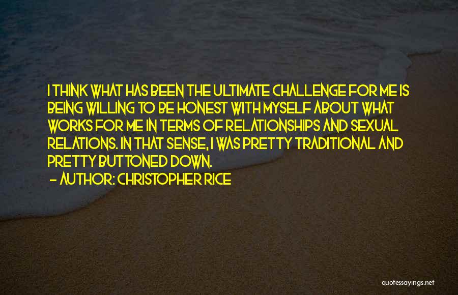 Christopher Rice Quotes: I Think What Has Been The Ultimate Challenge For Me Is Being Willing To Be Honest With Myself About What