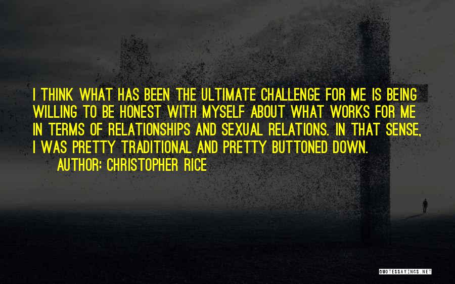 Christopher Rice Quotes: I Think What Has Been The Ultimate Challenge For Me Is Being Willing To Be Honest With Myself About What