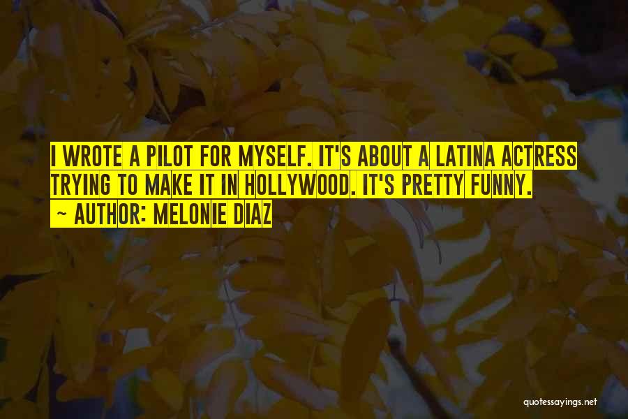 Melonie Diaz Quotes: I Wrote A Pilot For Myself. It's About A Latina Actress Trying To Make It In Hollywood. It's Pretty Funny.