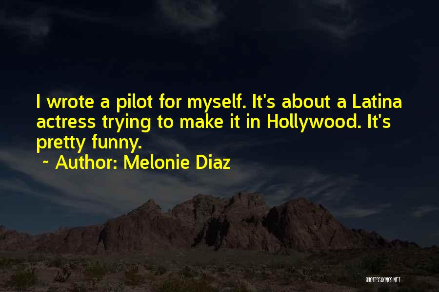 Melonie Diaz Quotes: I Wrote A Pilot For Myself. It's About A Latina Actress Trying To Make It In Hollywood. It's Pretty Funny.