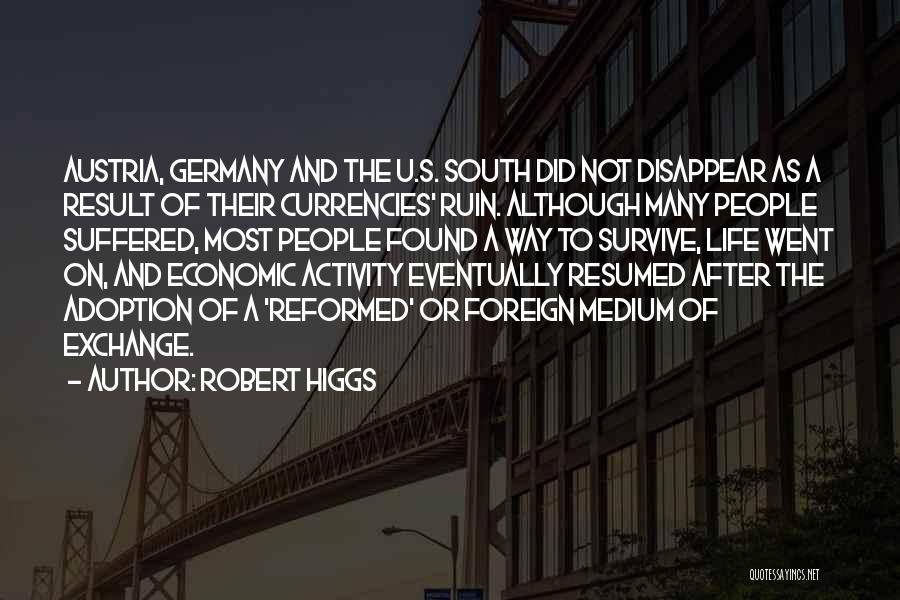 Robert Higgs Quotes: Austria, Germany And The U.s. South Did Not Disappear As A Result Of Their Currencies' Ruin. Although Many People Suffered,