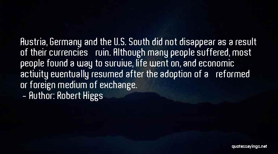 Robert Higgs Quotes: Austria, Germany And The U.s. South Did Not Disappear As A Result Of Their Currencies' Ruin. Although Many People Suffered,