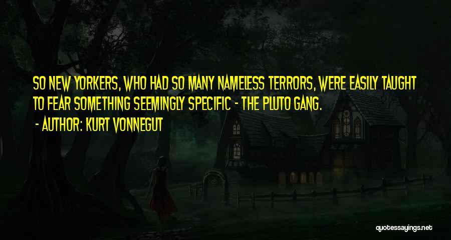 Kurt Vonnegut Quotes: So New Yorkers, Who Had So Many Nameless Terrors, Were Easily Taught To Fear Something Seemingly Specific - The Pluto