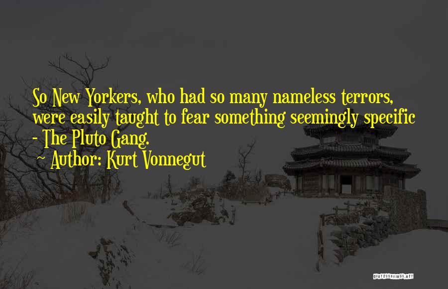 Kurt Vonnegut Quotes: So New Yorkers, Who Had So Many Nameless Terrors, Were Easily Taught To Fear Something Seemingly Specific - The Pluto