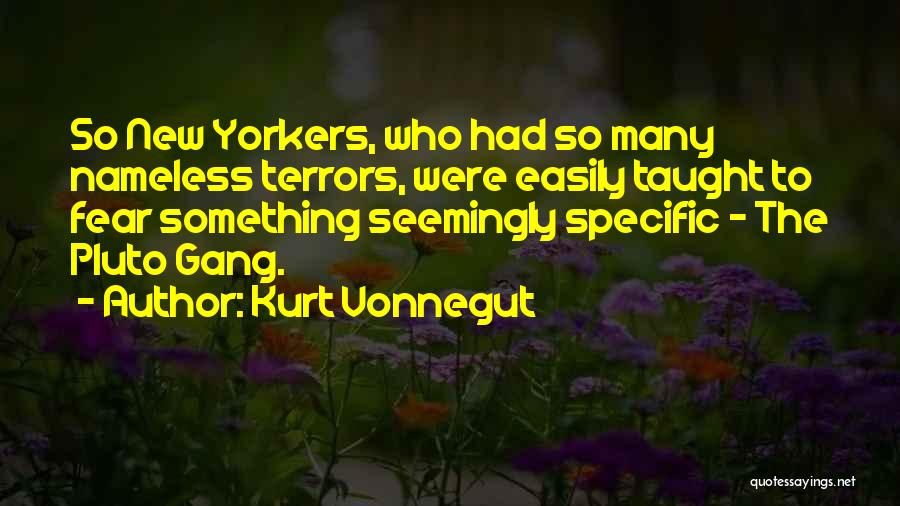 Kurt Vonnegut Quotes: So New Yorkers, Who Had So Many Nameless Terrors, Were Easily Taught To Fear Something Seemingly Specific - The Pluto