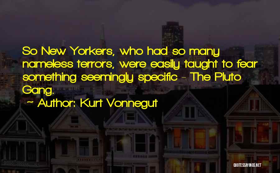 Kurt Vonnegut Quotes: So New Yorkers, Who Had So Many Nameless Terrors, Were Easily Taught To Fear Something Seemingly Specific - The Pluto
