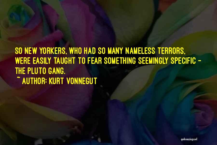 Kurt Vonnegut Quotes: So New Yorkers, Who Had So Many Nameless Terrors, Were Easily Taught To Fear Something Seemingly Specific - The Pluto