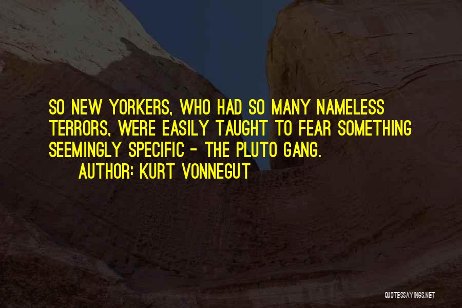 Kurt Vonnegut Quotes: So New Yorkers, Who Had So Many Nameless Terrors, Were Easily Taught To Fear Something Seemingly Specific - The Pluto