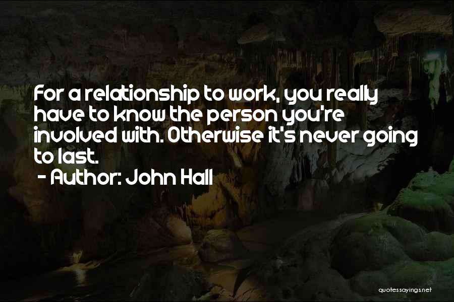 John Hall Quotes: For A Relationship To Work, You Really Have To Know The Person You're Involved With. Otherwise It's Never Going To