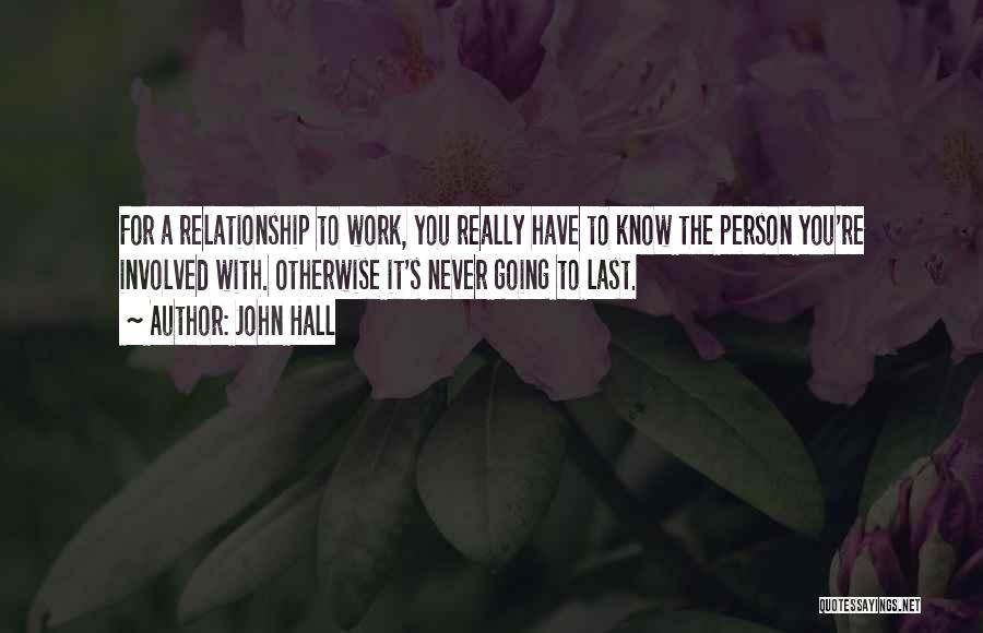 John Hall Quotes: For A Relationship To Work, You Really Have To Know The Person You're Involved With. Otherwise It's Never Going To