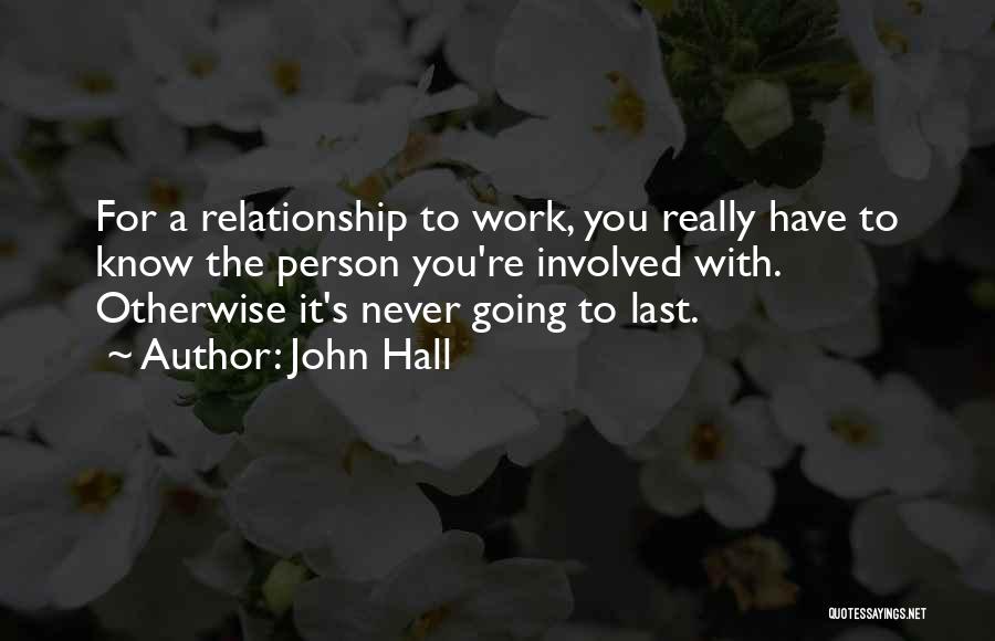John Hall Quotes: For A Relationship To Work, You Really Have To Know The Person You're Involved With. Otherwise It's Never Going To