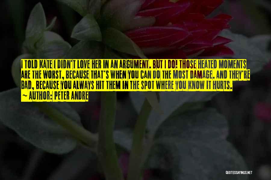 Peter Andre Quotes: I Told Kate I Didn't Love Her In An Argument. But I Do! Those Heated Moments Are The Worst, Because