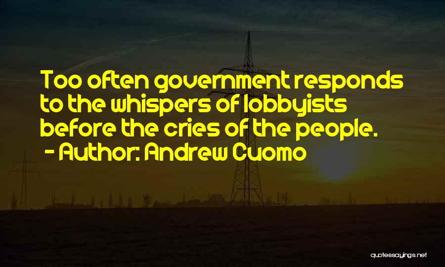 Andrew Cuomo Quotes: Too Often Government Responds To The Whispers Of Lobbyists Before The Cries Of The People.