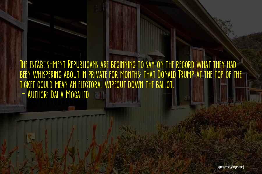 Dalia Mogahed Quotes: The Establishment Republicans Are Beginning To Say On The Record What They Had Been Whispering About In Private For Months: