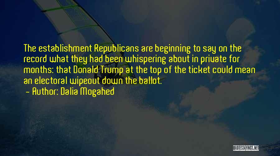 Dalia Mogahed Quotes: The Establishment Republicans Are Beginning To Say On The Record What They Had Been Whispering About In Private For Months: