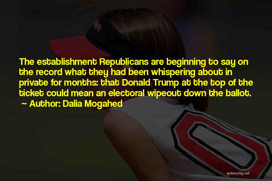 Dalia Mogahed Quotes: The Establishment Republicans Are Beginning To Say On The Record What They Had Been Whispering About In Private For Months:
