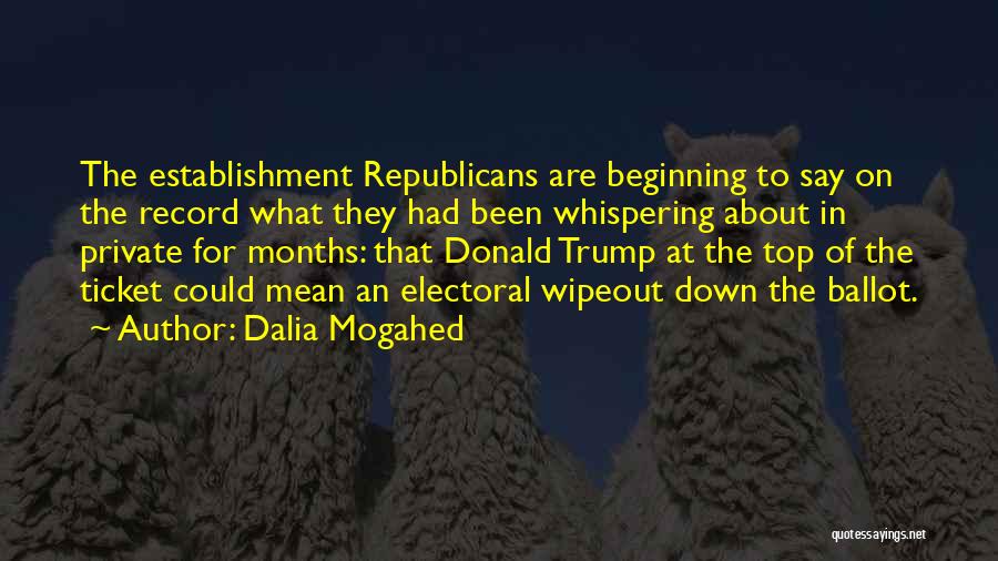 Dalia Mogahed Quotes: The Establishment Republicans Are Beginning To Say On The Record What They Had Been Whispering About In Private For Months: