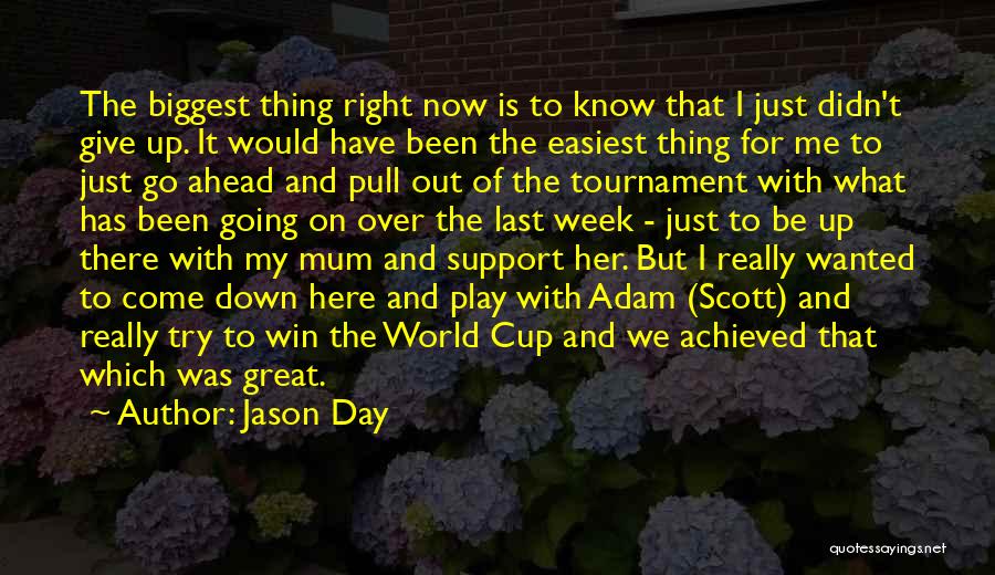 Jason Day Quotes: The Biggest Thing Right Now Is To Know That I Just Didn't Give Up. It Would Have Been The Easiest