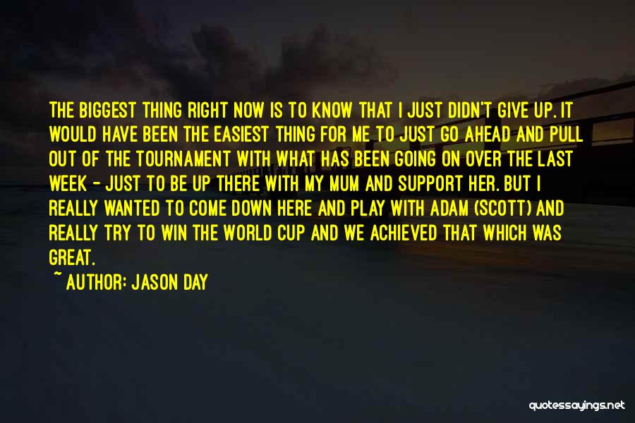 Jason Day Quotes: The Biggest Thing Right Now Is To Know That I Just Didn't Give Up. It Would Have Been The Easiest