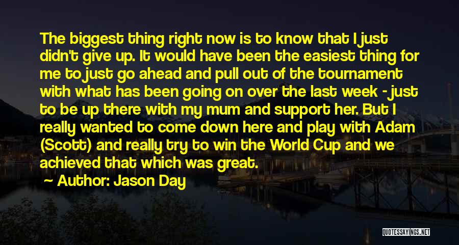 Jason Day Quotes: The Biggest Thing Right Now Is To Know That I Just Didn't Give Up. It Would Have Been The Easiest