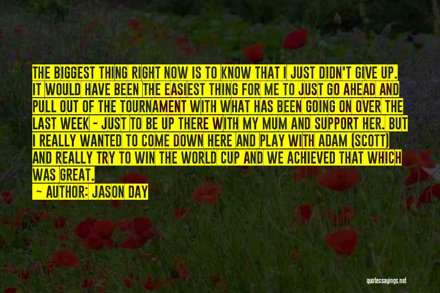 Jason Day Quotes: The Biggest Thing Right Now Is To Know That I Just Didn't Give Up. It Would Have Been The Easiest