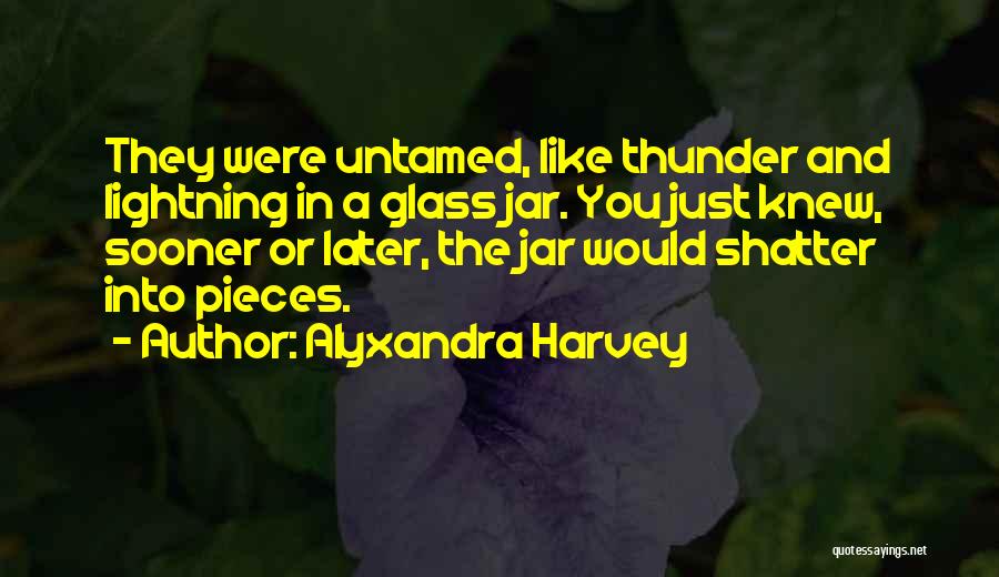 Alyxandra Harvey Quotes: They Were Untamed, Like Thunder And Lightning In A Glass Jar. You Just Knew, Sooner Or Later, The Jar Would
