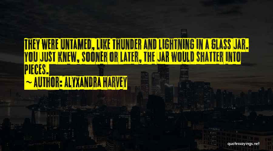 Alyxandra Harvey Quotes: They Were Untamed, Like Thunder And Lightning In A Glass Jar. You Just Knew, Sooner Or Later, The Jar Would
