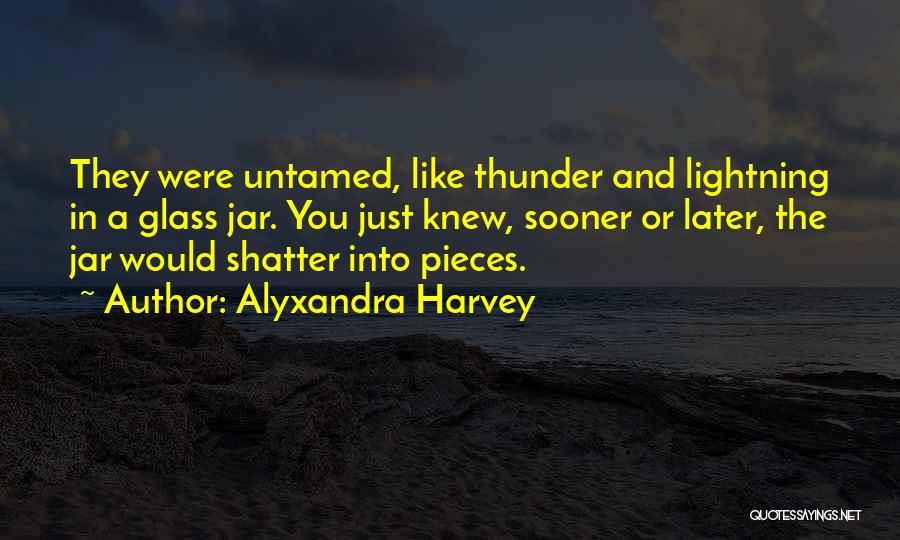 Alyxandra Harvey Quotes: They Were Untamed, Like Thunder And Lightning In A Glass Jar. You Just Knew, Sooner Or Later, The Jar Would