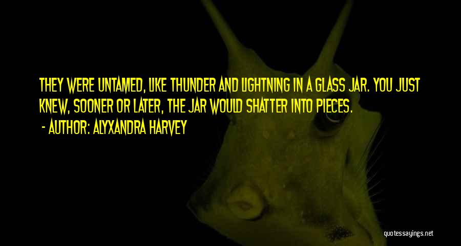 Alyxandra Harvey Quotes: They Were Untamed, Like Thunder And Lightning In A Glass Jar. You Just Knew, Sooner Or Later, The Jar Would