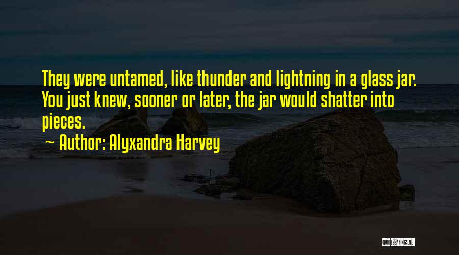 Alyxandra Harvey Quotes: They Were Untamed, Like Thunder And Lightning In A Glass Jar. You Just Knew, Sooner Or Later, The Jar Would