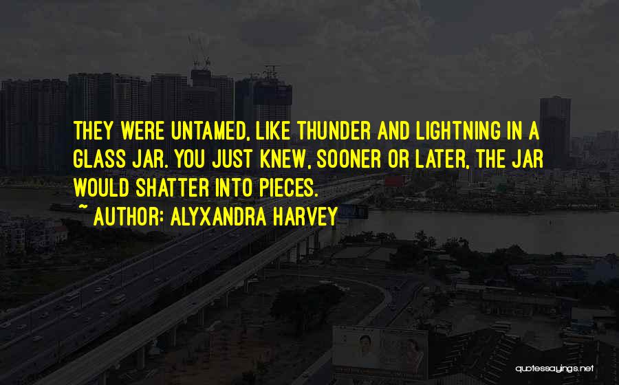 Alyxandra Harvey Quotes: They Were Untamed, Like Thunder And Lightning In A Glass Jar. You Just Knew, Sooner Or Later, The Jar Would