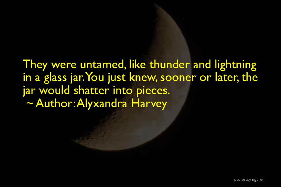 Alyxandra Harvey Quotes: They Were Untamed, Like Thunder And Lightning In A Glass Jar. You Just Knew, Sooner Or Later, The Jar Would
