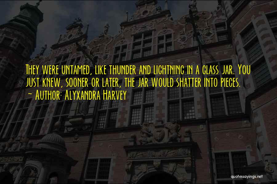 Alyxandra Harvey Quotes: They Were Untamed, Like Thunder And Lightning In A Glass Jar. You Just Knew, Sooner Or Later, The Jar Would