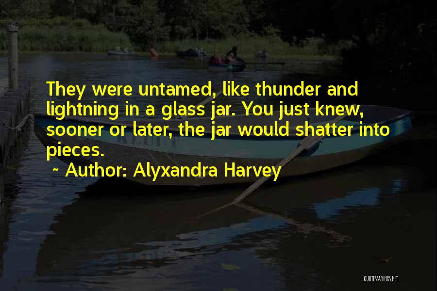 Alyxandra Harvey Quotes: They Were Untamed, Like Thunder And Lightning In A Glass Jar. You Just Knew, Sooner Or Later, The Jar Would