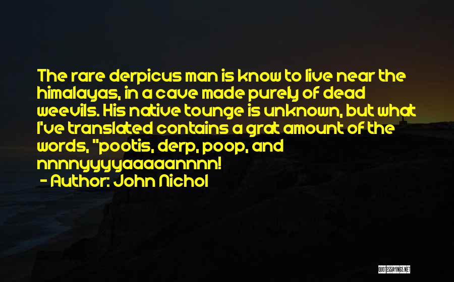 John Nichol Quotes: The Rare Derpicus Man Is Know To Live Near The Himalayas, In A Cave Made Purely Of Dead Weevils. His