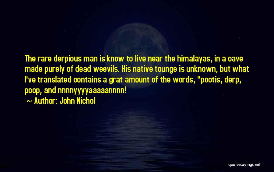 John Nichol Quotes: The Rare Derpicus Man Is Know To Live Near The Himalayas, In A Cave Made Purely Of Dead Weevils. His