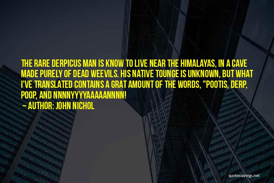 John Nichol Quotes: The Rare Derpicus Man Is Know To Live Near The Himalayas, In A Cave Made Purely Of Dead Weevils. His