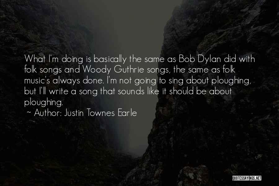 Justin Townes Earle Quotes: What I'm Doing Is Basically The Same As Bob Dylan Did With Folk Songs And Woody Guthrie Songs, The Same