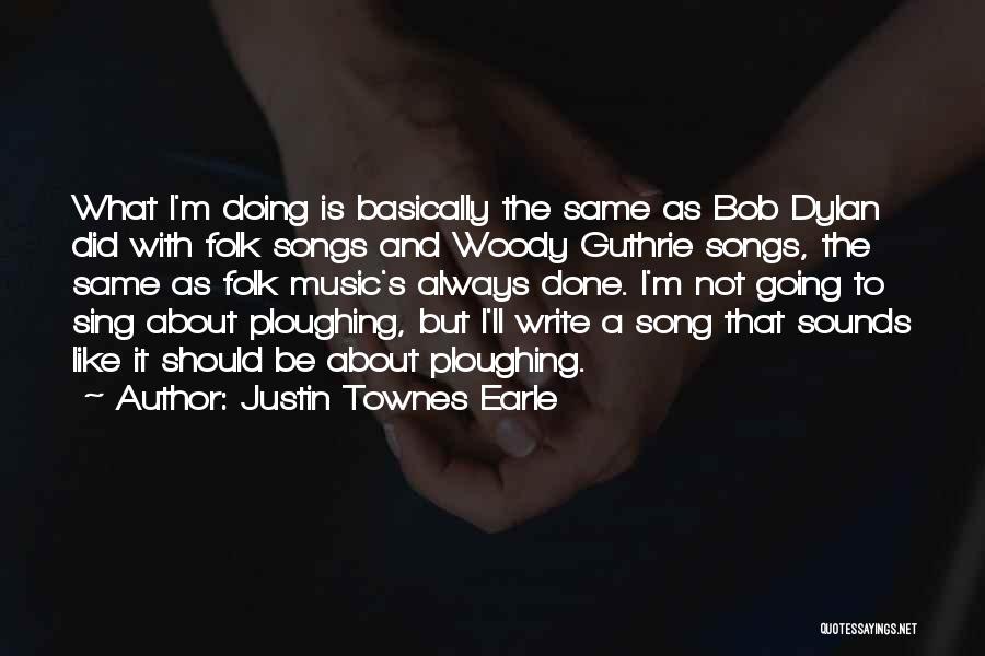 Justin Townes Earle Quotes: What I'm Doing Is Basically The Same As Bob Dylan Did With Folk Songs And Woody Guthrie Songs, The Same