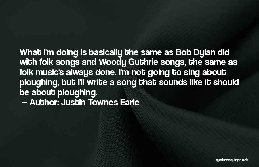 Justin Townes Earle Quotes: What I'm Doing Is Basically The Same As Bob Dylan Did With Folk Songs And Woody Guthrie Songs, The Same