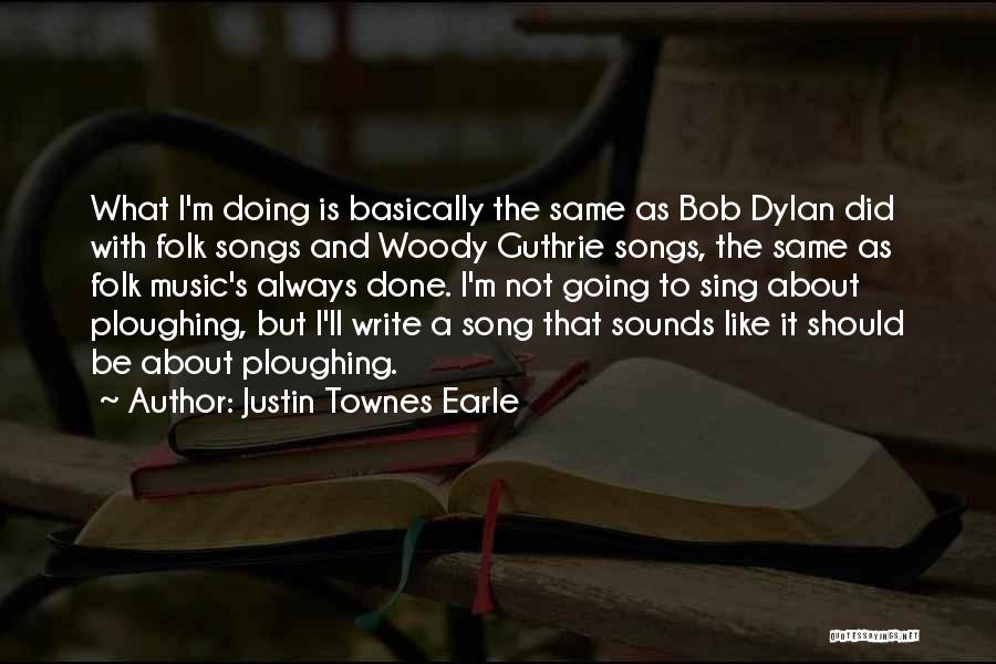 Justin Townes Earle Quotes: What I'm Doing Is Basically The Same As Bob Dylan Did With Folk Songs And Woody Guthrie Songs, The Same