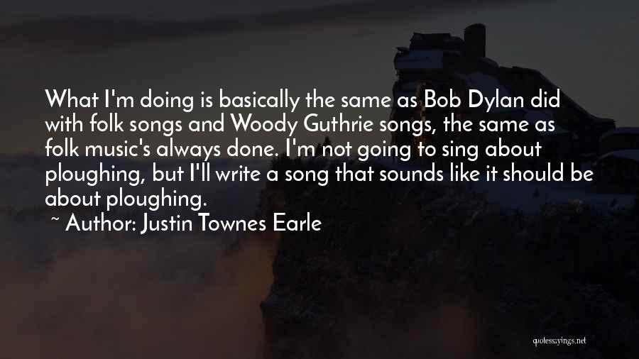 Justin Townes Earle Quotes: What I'm Doing Is Basically The Same As Bob Dylan Did With Folk Songs And Woody Guthrie Songs, The Same