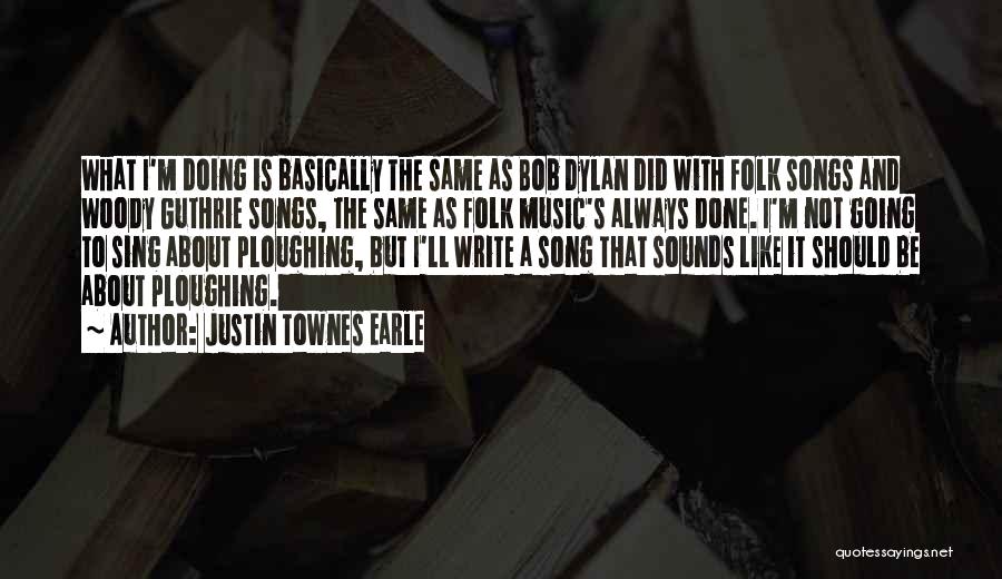 Justin Townes Earle Quotes: What I'm Doing Is Basically The Same As Bob Dylan Did With Folk Songs And Woody Guthrie Songs, The Same