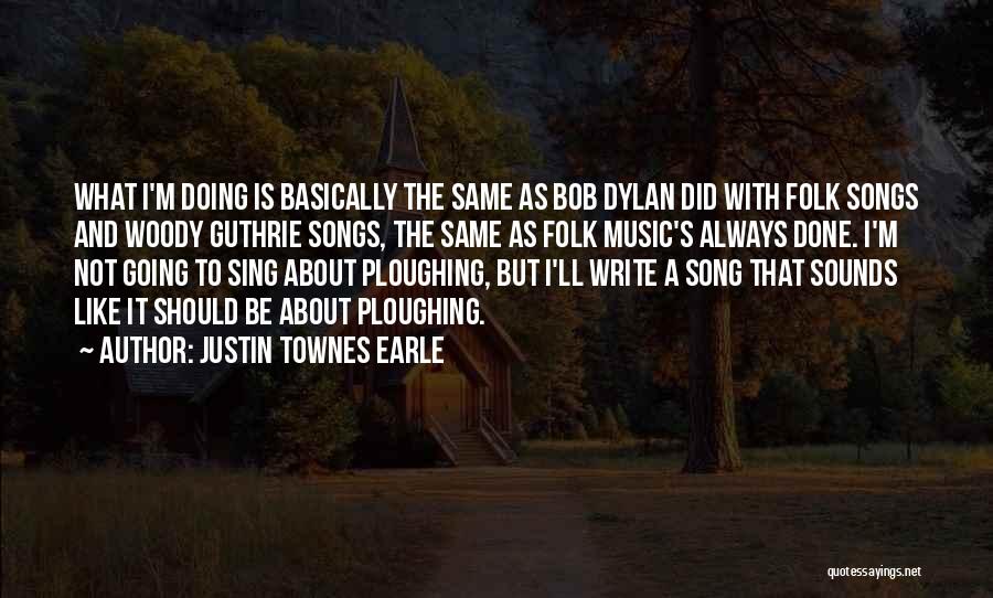 Justin Townes Earle Quotes: What I'm Doing Is Basically The Same As Bob Dylan Did With Folk Songs And Woody Guthrie Songs, The Same