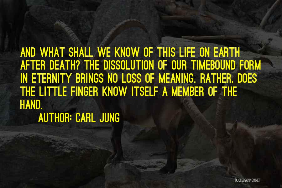 Carl Jung Quotes: And What Shall We Know Of This Life On Earth After Death? The Dissolution Of Our Timebound Form In Eternity