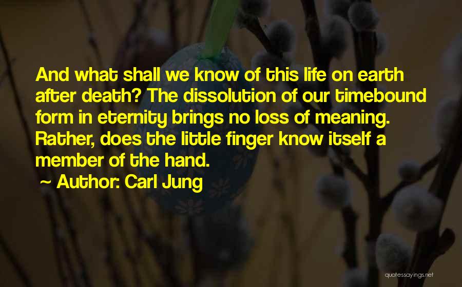 Carl Jung Quotes: And What Shall We Know Of This Life On Earth After Death? The Dissolution Of Our Timebound Form In Eternity