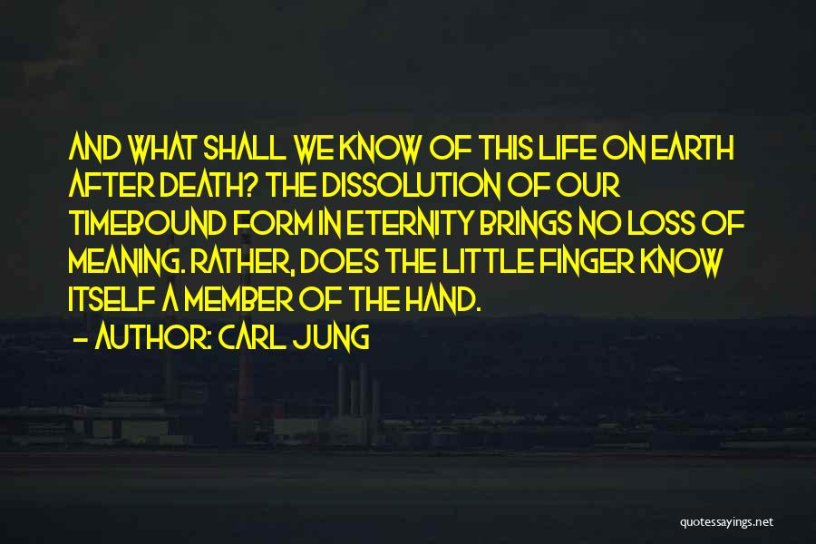 Carl Jung Quotes: And What Shall We Know Of This Life On Earth After Death? The Dissolution Of Our Timebound Form In Eternity