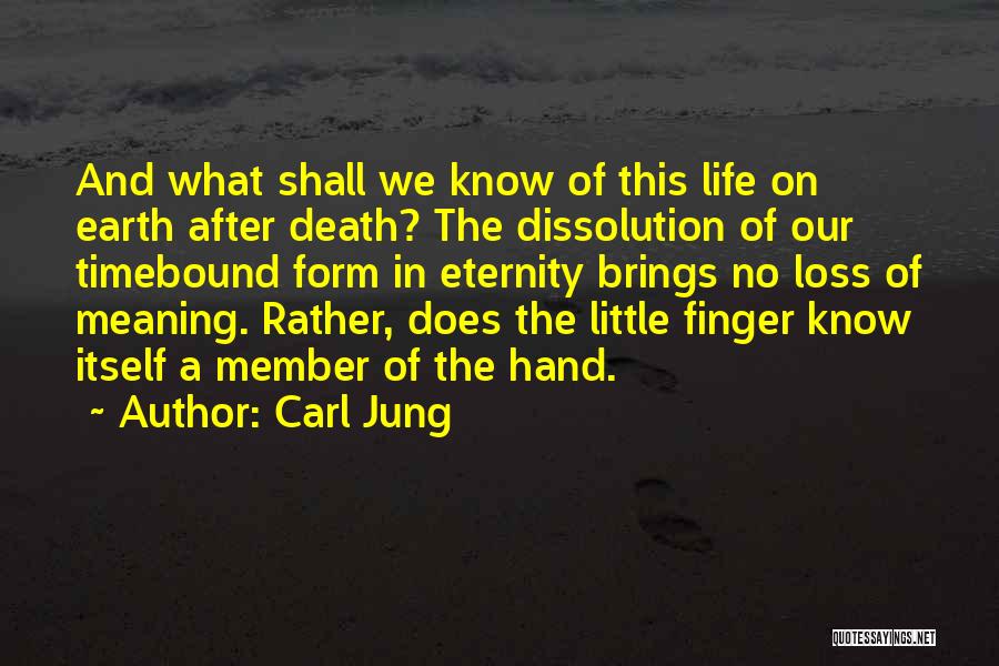 Carl Jung Quotes: And What Shall We Know Of This Life On Earth After Death? The Dissolution Of Our Timebound Form In Eternity