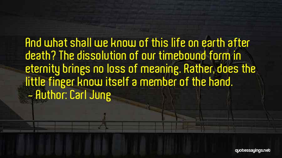 Carl Jung Quotes: And What Shall We Know Of This Life On Earth After Death? The Dissolution Of Our Timebound Form In Eternity
