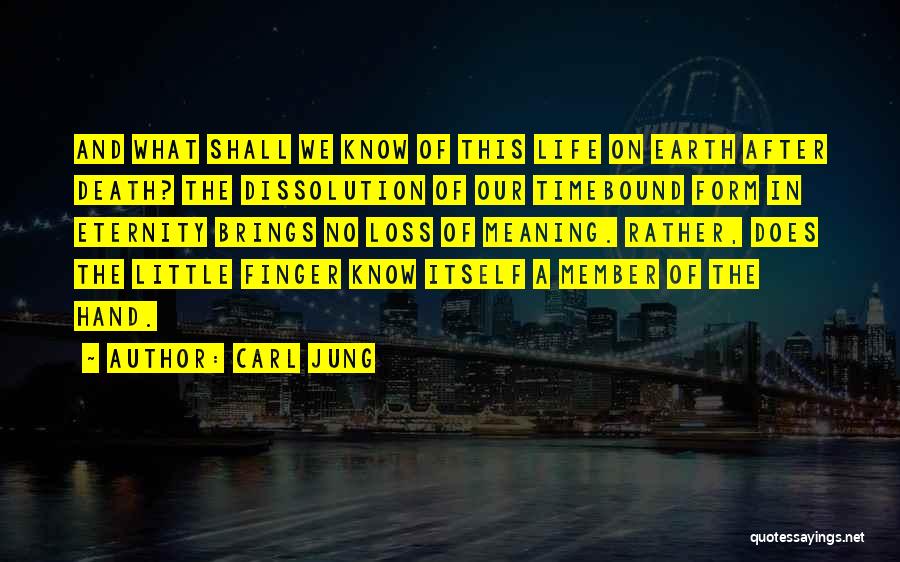 Carl Jung Quotes: And What Shall We Know Of This Life On Earth After Death? The Dissolution Of Our Timebound Form In Eternity
